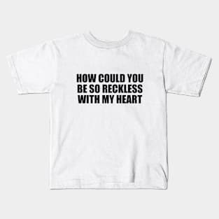 How could you be so reckless with my heart Kids T-Shirt